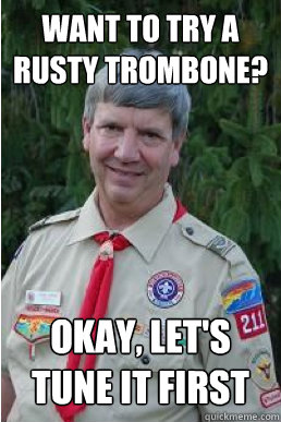 Want to try a rusty trombone? Okay, Let's tune it first - Want to try a rusty trombone? Okay, Let's tune it first  Harmless Scout Leader