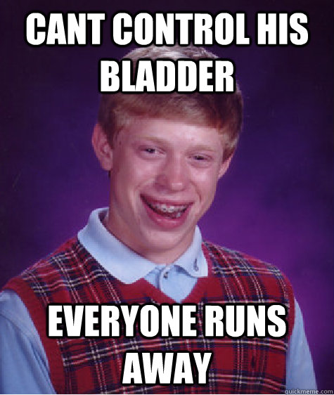 cant control his bladder everyone runs away - cant control his bladder everyone runs away  Bad Luck Brian