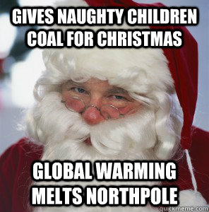 Gives naughty children coal for Christmas GLOBAL WARMING MELTS NORTHPOLE  