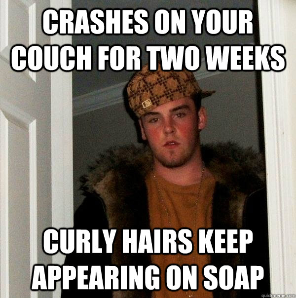 crashes on your couch for two weeks curly hairs keep appearing on soap - crashes on your couch for two weeks curly hairs keep appearing on soap  Scumbag Steve