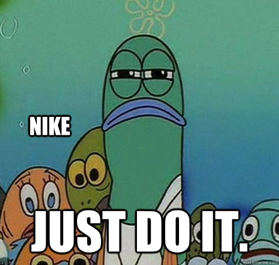 Just do it. Nike  Serious fish SpongeBob