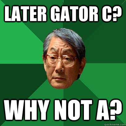 Later Gator C? Why not A? - Later Gator C? Why not A?  High Expectations Asian Father