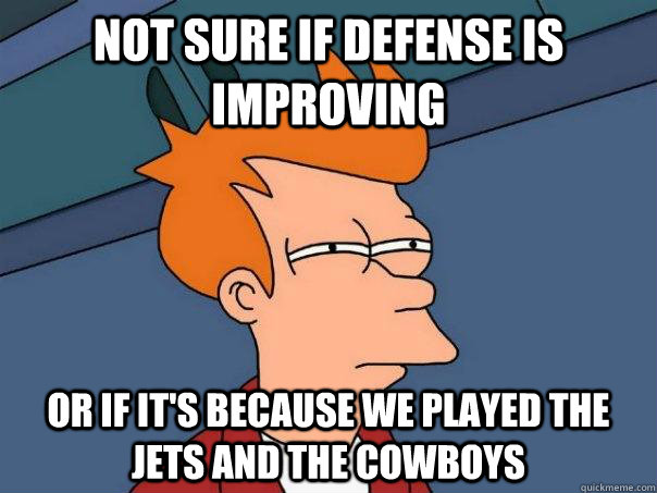 Not sure if defense is improving Or if it's because we played the Jets and the Cowboys - Not sure if defense is improving Or if it's because we played the Jets and the Cowboys  Futurama Fry