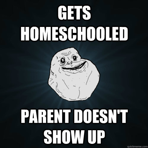 Gets Homeschooled Parent Doesn't Show Up - Gets Homeschooled Parent Doesn't Show Up  Forever Alone