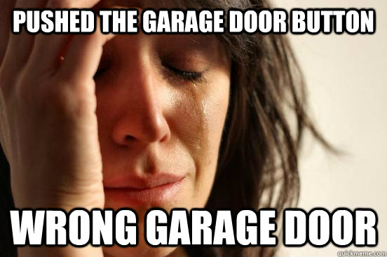 Pushed the garage door button wrong garage door  First World Problems