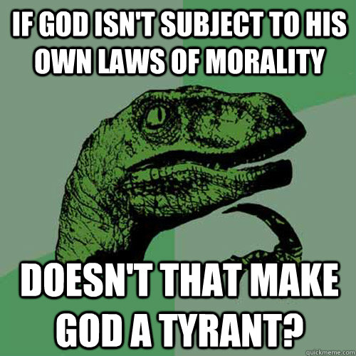 If God isn't subject to his own laws of morality Doesn't that make God a tyrant?  Philosoraptor