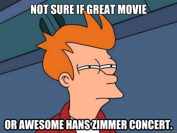 Not sure if great movie or awesome Hans Zimmer concert.  Futurama Fry