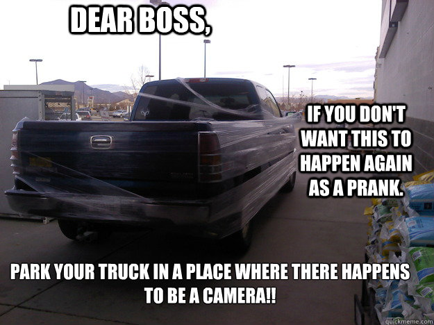 Dear Boss, If you don't want this to happen again as a prank. Park your truck in a place where there happens to BE A CAMERA!! - Dear Boss, If you don't want this to happen again as a prank. Park your truck in a place where there happens to BE A CAMERA!!  Employee Prank 1