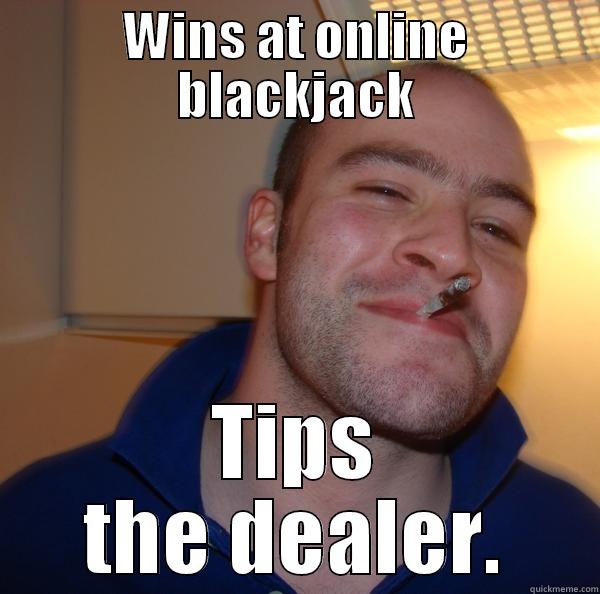 WINS AT ONLINE BLACKJACK TIPS THE DEALER. Good Guy Greg 