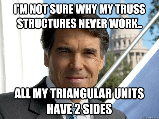 I'm not sure why my truss structures never work.. all my triangular units have 2 sides  Rick perry