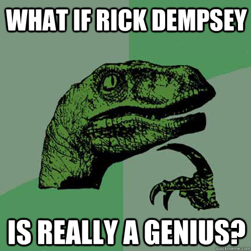 What if Rick Dempsey  is really a genius?  Philosoraptor