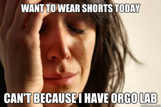 Want to wear shorts today can't because i have orgo lab  First World Problems