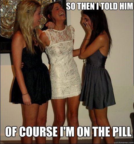 so then i told him Of course I'm on the pill - so then i told him Of course I'm on the pill  Vindictive Girls