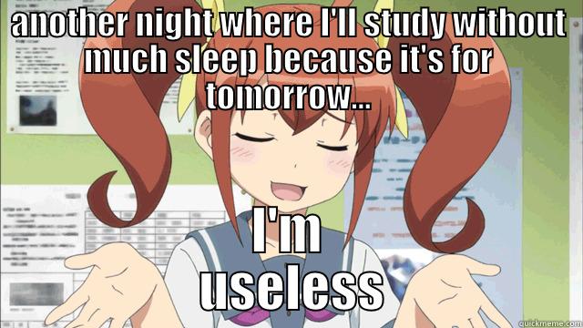 ANOTHER NIGHT WHERE I'LL STUDY WITHOUT MUCH SLEEP BECAUSE IT'S FOR TOMORROW... I'M                 USELESS                Misc