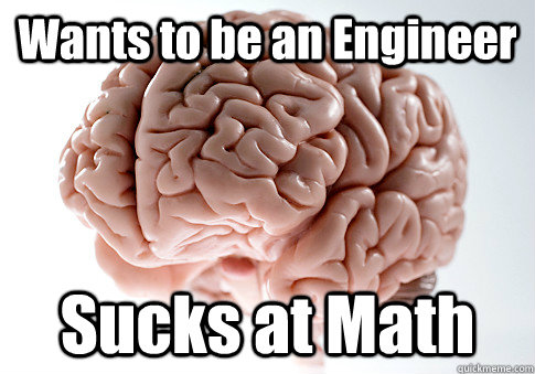 Wants to be an Engineer Sucks at Math   Scumbag Brain