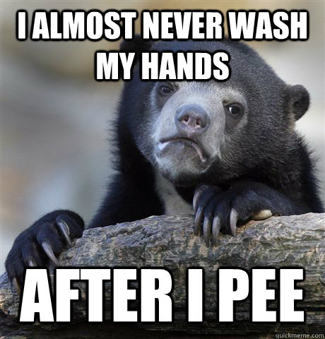 I almost never wash my hands After I pee  Confession Bear