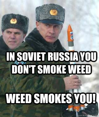 In soviet Russia you don't smoke weed Weed smokes you!  Communist Comrade