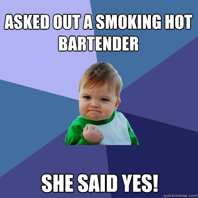 Asked out a smoking hot bartender She said yes!  Success Baby