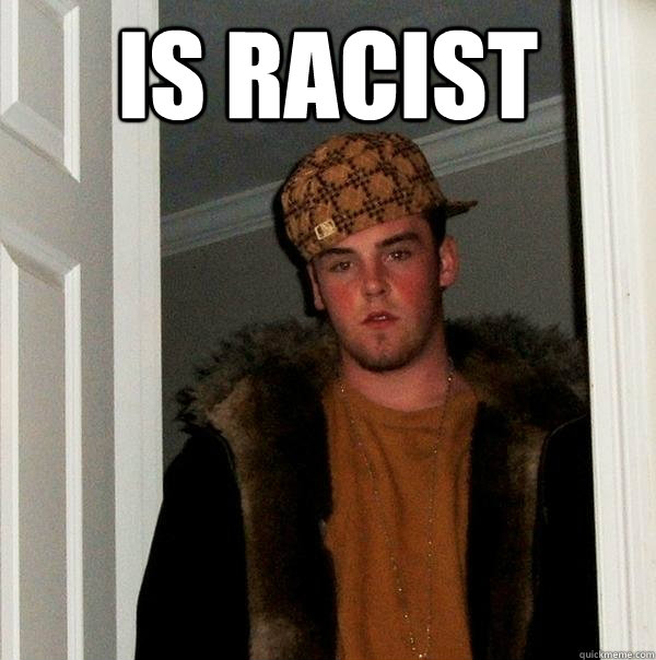 Is Racist  - Is Racist   Scumbag Steve