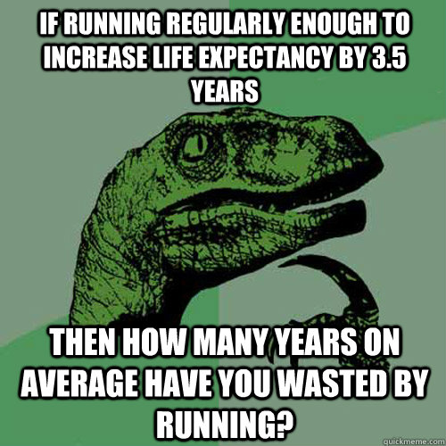 If running regularly enough to increase life expectancy by 3.5 years Then how many years on average have you wasted by running? - If running regularly enough to increase life expectancy by 3.5 years Then how many years on average have you wasted by running?  Philosoraptor