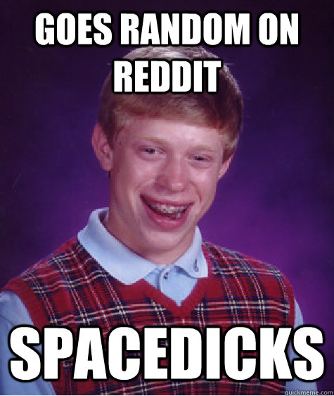 goes random on reddit spacedicks - goes random on reddit spacedicks  Bad Luck Brian