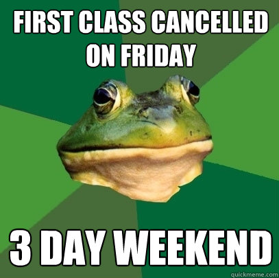 First class cancelled on friday 3 day weekend  Foul Bachelor Frog