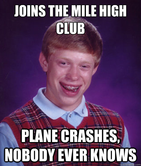 Joins the mile high club Plane crashes, nobody ever knows - Joins the mile high club Plane crashes, nobody ever knows  Bad Luck Brian
