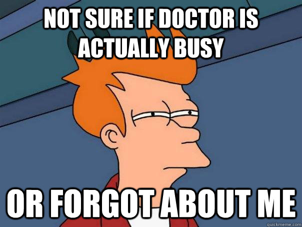 Not sure if doctor is actually busy Or forgot about me  Futurama Fry