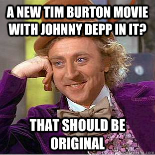 A new Tim Burton movie with Johnny Depp in it? That should be Original   Condescending Wonka