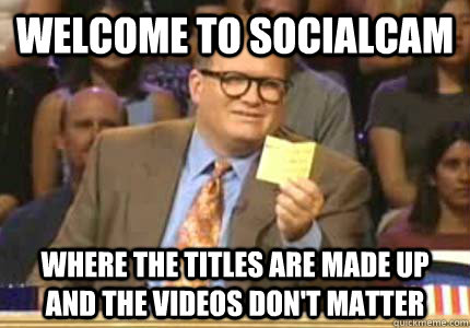 WELCOME TO Socialcam Where the titles are made up and the videos don't matter  Whose Line