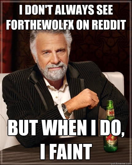 I don't always see forthewolfx on reddit But when I do, I faint  The Most Interesting Man In The World