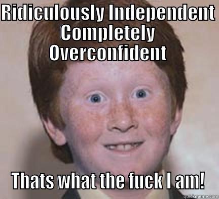 RIDICULOUSLY INDEPENDENT COMPLETELY OVERCONFIDENT THATS WHAT THE FUCK I AM! Over Confident Ginger