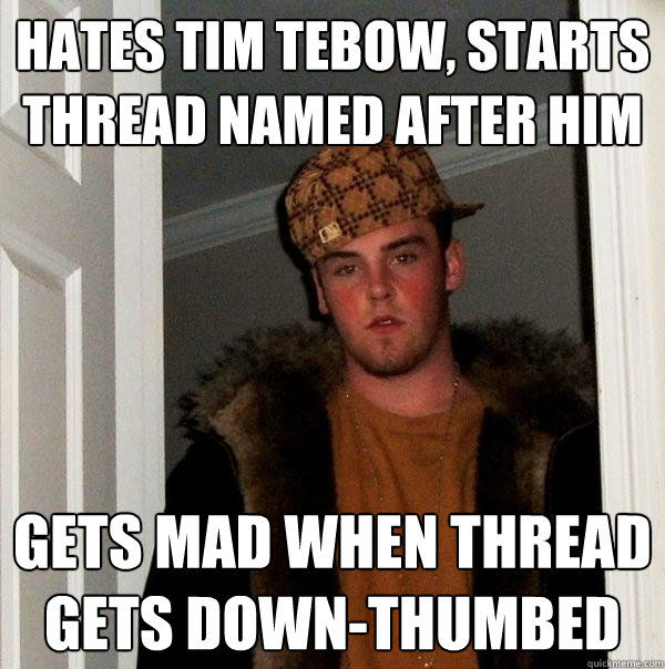 HATES TIM tebow, starts thread named after him gets mad when thread gets down-thumbed - HATES TIM tebow, starts thread named after him gets mad when thread gets down-thumbed  Scumbag Steve