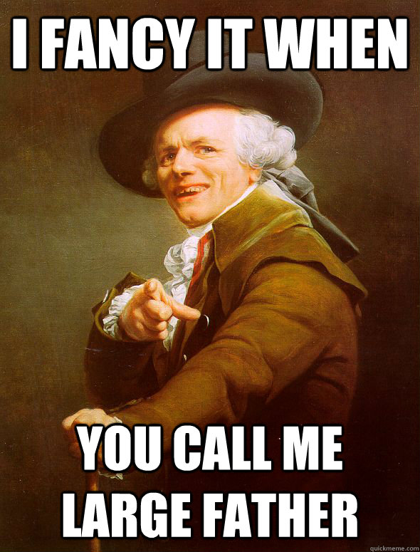 i fancy it when you call me large father  Joseph Ducreux