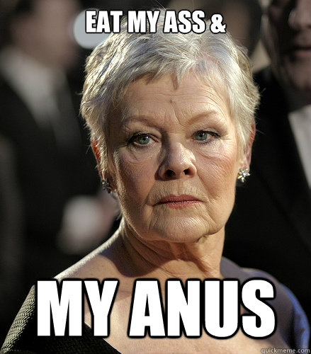 eat my ass & my anus - eat my ass & my anus  Judi Dench