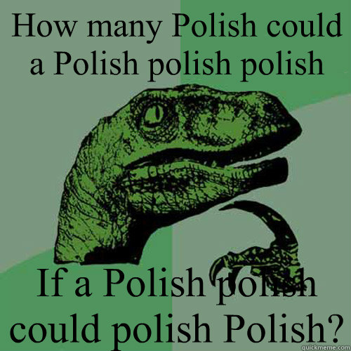 How many Polish could a Polish polish polish If a Polish polish could polish Polish?  Philosoraptor