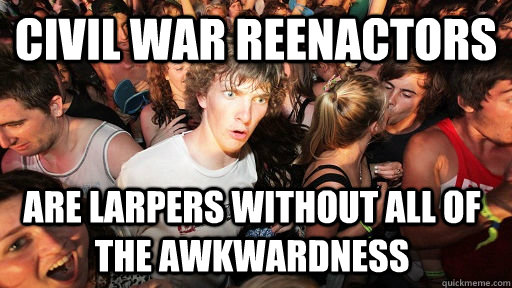 Civil War Reenactors Are LARPers without all of the awkwardness  Sudden Clarity Clarence