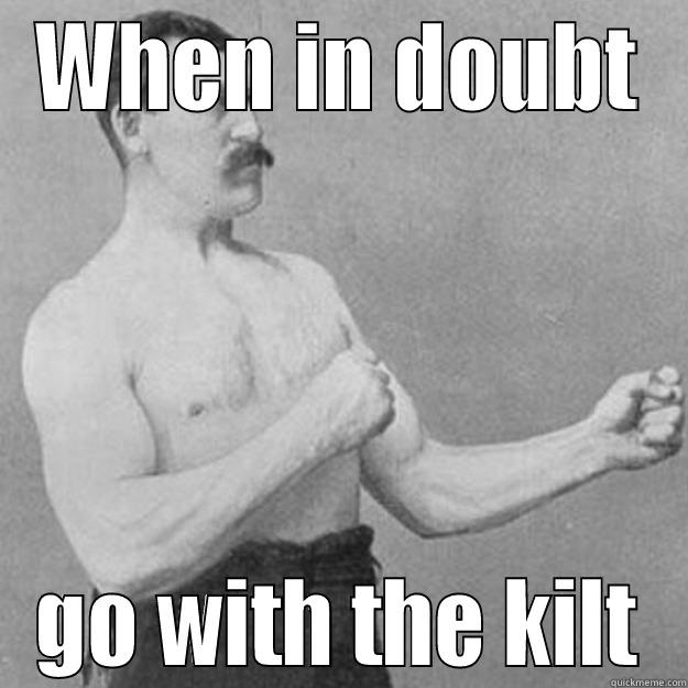 WHEN IN DOUBT GO WITH THE KILT overly manly man