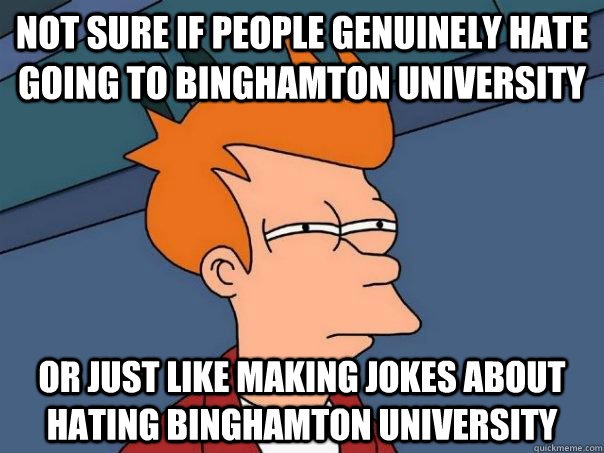 Not sure if people genuinely hate going to Binghamton University Or just like making jokes about hating Binghamton University - Not sure if people genuinely hate going to Binghamton University Or just like making jokes about hating Binghamton University  Futurama Fry