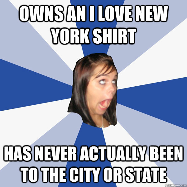 owns an i love new york shirt has never actually been to the city or state - owns an i love new york shirt has never actually been to the city or state  Annoying Facebook Girl