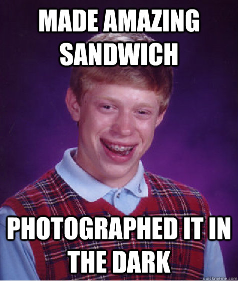 made amazing sandwich photographed it in the dark  Bad Luck Brian