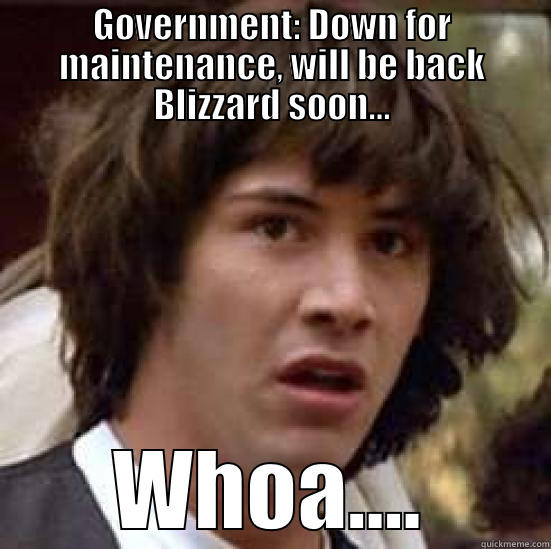 Government back Blizzard soon - GOVERNMENT: DOWN FOR MAINTENANCE, WILL BE BACK BLIZZARD SOON... WHOA.... conspiracy keanu