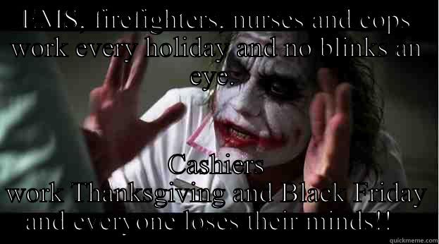 EMS, FIREFIGHTERS, NURSES AND COPS WORK EVERY HOLIDAY AND NO BLINKS AN EYE.  CASHIERS WORK THANKSGIVING AND BLACK FRIDAY AND EVERYONE LOSES THEIR MINDS!!   Joker Mind Loss