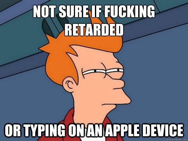 Not sure if fucking 
retarded or typing on an apple device - Not sure if fucking 
retarded or typing on an apple device  Futurama Fry