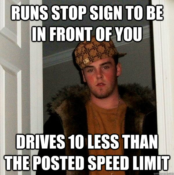 runs stop sign to be in front of you drives 10 less than the posted speed limit  Scumbag Steve