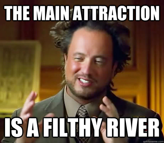 the main attraction is a filthy river  Ancient Aliens