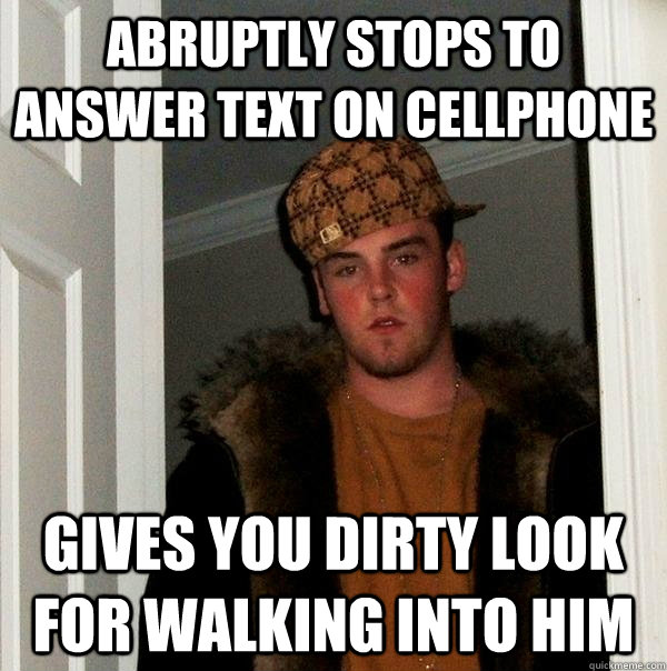 abruptly stops to answer text on cellphone gives you dirty look for walking into him  Scumbag Steve