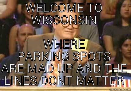 WELCOME TO WISCONSIN WHERE PARKING SPOTS ARE MAD UP AND THE LINES DONT MATTER Whose Line