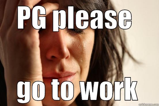 PG PLEASE  GO TO WORK First World Problems