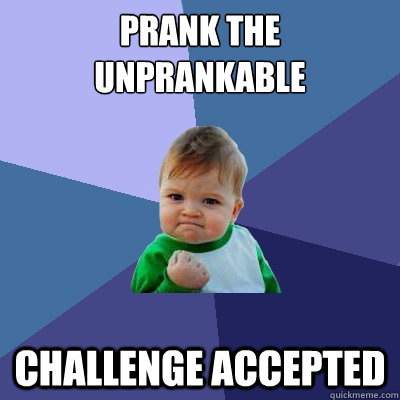 Prank the unprankable Challenge Accepted  - Prank the unprankable Challenge Accepted   Success Kid